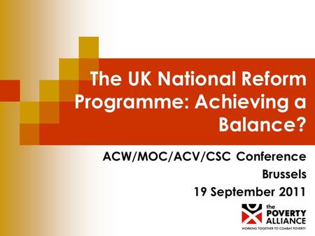 The UK National Reform Programme: Achieving a Balance? ACW/MOC/ACV/CSC Conference Brussels 19 September 2011.
