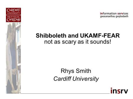 Shibboleth and UKAMF-FEAR not as scary as it sounds! Rhys Smith Cardiff University.