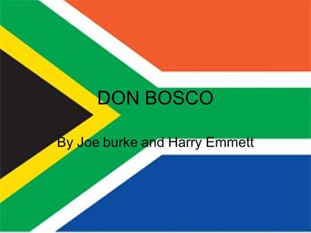 DON BOSCO By Joe burke and Harry Emmett. Early Life Don Bosco was born in a village called 'Becchi' in 1815. When he was two his Father died. He combined.