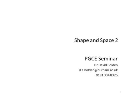Shape and Space 2 PGCE Seminar Dr David Bolden 0191 334 8325 1.