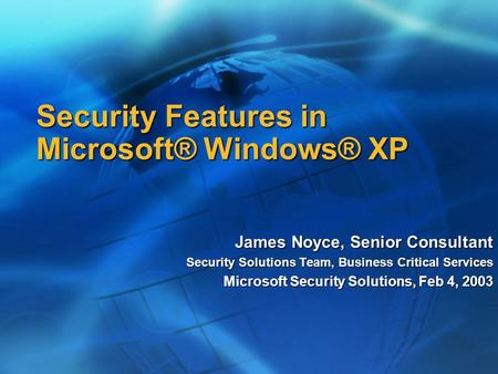 Security Features in Microsoft® Windows® XP James Noyce, Senior Consultant Security Solutions Team, Business Critical Services Microsoft Security Solutions,