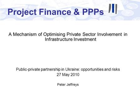 Project Finance & PPPs A Mechanism of Optimising Private Sector Involvement in Infrastructure Investment Public-private partnership in Ukraine: opportunities.