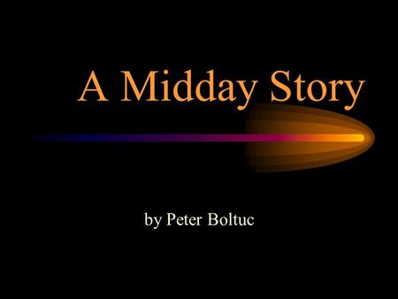 A Midday Story by Peter Boltuc. A white slate is what your day starts with. By midday it is Bruised with your feet Carved with the paths of your thoughts.