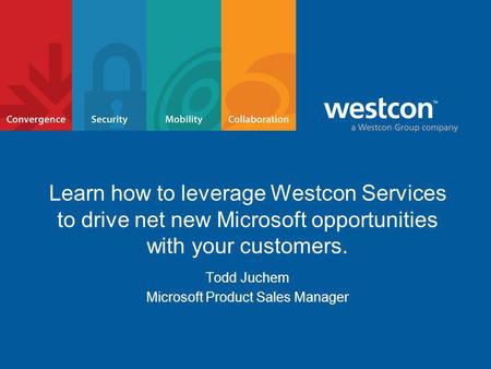 Learn how to leverage Westcon Services to drive net new Microsoft opportunities with your customers. Todd Juchem Microsoft Product Sales Manager.