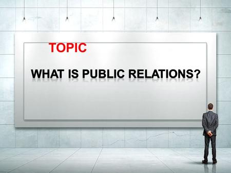 TOPIC. PUBLIC RELATIONS 1. What is the definition of public relations? 2.What is the chief duty of the public relations? 3.What is the key to establish.