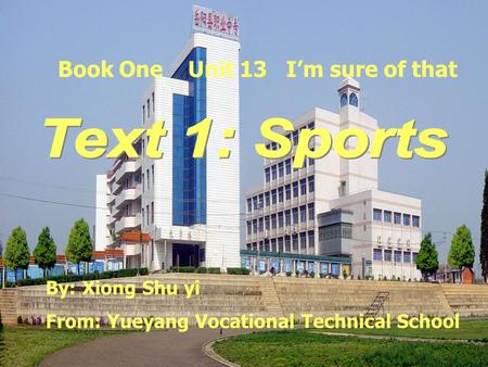 Book One Unit 13 Im sure of that By: Xiong Shu yi From: Yueyang Vocational Technical School.