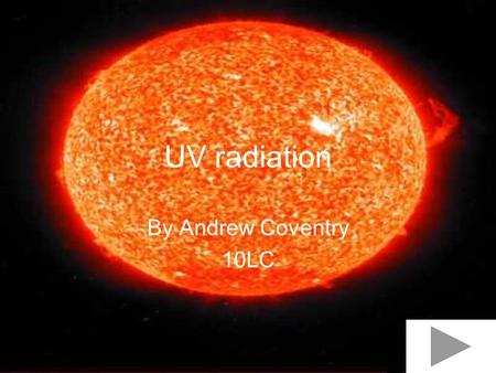 UV radiation By Andrew Coventry 10LC.
