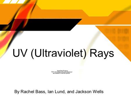 UV (Ultraviolet) Rays By Rachel Bass, Ian Lund, and Jackson Wells.