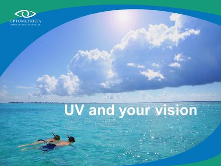 UV and your vision. What is UV? Ultra Violet radiation is a component of solar energy Most solar UV radiation is absorbed by the ozone layer More than.
