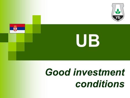 UB Good investment conditions. The Municipality of Ub Western Serbia area of 456.7 km2 close proximity of Belgrade Around 34,000 inhabitants (2002 census)