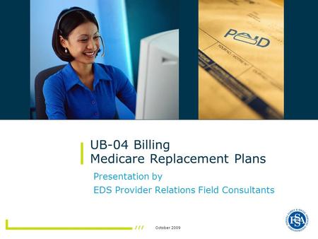October 2009 Presentation by EDS Provider Relations Field Consultants UB-04 Billing Medicare Replacement Plans.