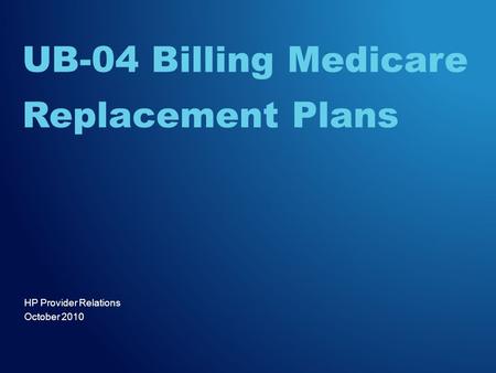 HP Provider Relations October 2010 UB-04 Billing Medicare Replacement Plans.