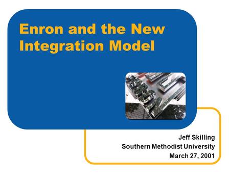 Enron and the New Integration Model Jeff Skilling Southern Methodist University March 27, 2001.