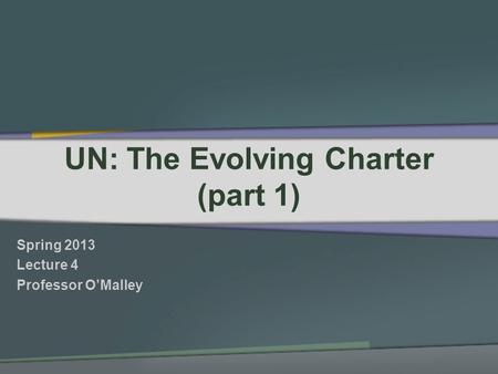UN: The Evolving Charter (part 1) Spring 2013 Lecture 4 Professor OMalley.