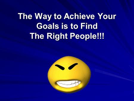 The Way to Achieve Your Goals is to Find The Right People!!!