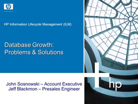 HP Information Lifecycle Management (ILM) John Sosnowski – Account Executive Jeff Blackmon – Presales Engineer Database Growth: Problems & Solutions.