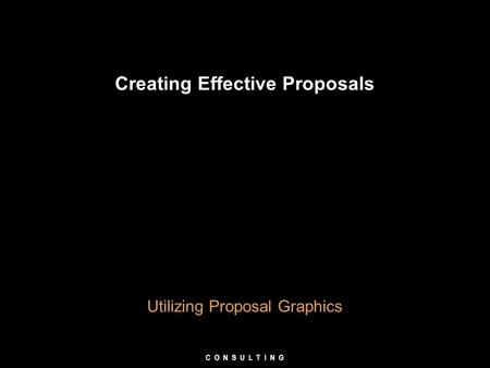 Creating Effective Proposals Utilizing Proposal Graphics C O N S U L T I N G.