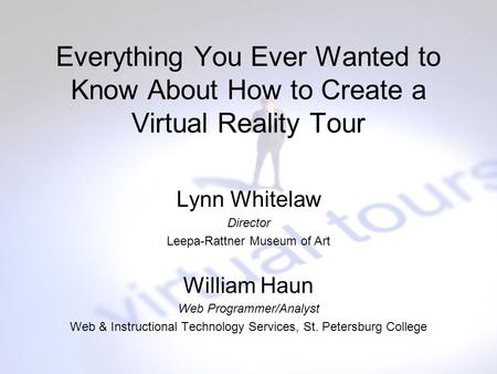 Everything You Ever Wanted to Know About How to Create a Virtual Reality Tour Lynn Whitelaw Director Leepa-Rattner Museum of Art William Haun Web Programmer/Analyst.