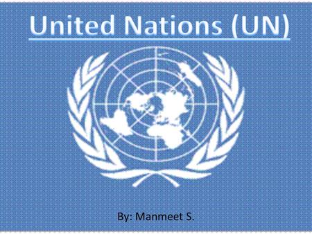 By: Manmeet S.. What is the United Nations? History Currently How to Improve Facts Did You Know? Sources.