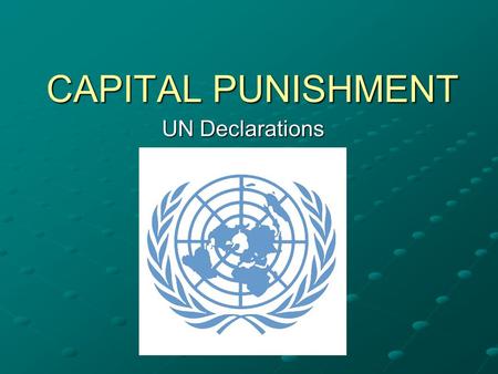 CAPITAL PUNISHMENT UN Declarations. What is the UN? The United Nations (UN) is an international organization whose stated aims are facilitating cooperation.