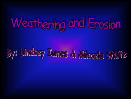 Weathering and Erosion By: Lindsey Iames & Mikaela White