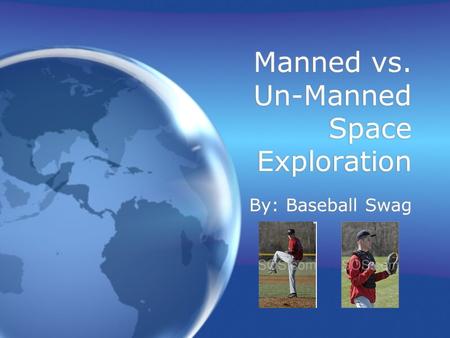 Manned vs. Un-Manned Space Exploration By: Baseball Swag.