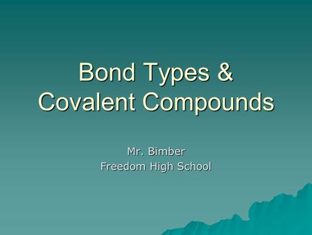 Bond Types & Covalent Compounds Mr. Bimber Freedom High School.