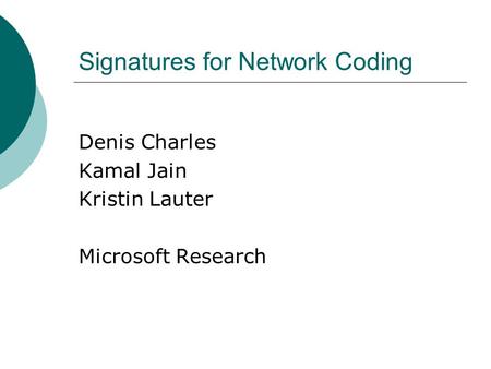 Signatures for Network Coding Denis Charles Kamal Jain Kristin Lauter Microsoft Research.