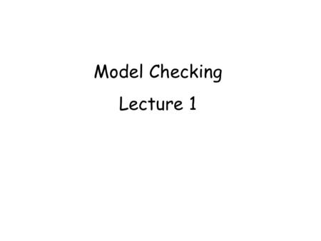Model Checking Lecture 1.