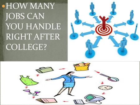 HOW MANY  JOBS CAN  YOU HANDLE  RIGHT AFTER  COLLEGE?