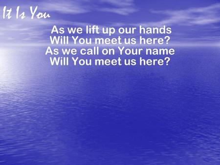 As we lift up our hands Will You meet us here? As we call on Your name