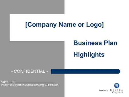 [Company Name or Logo] Business Plan Highlights Copy # __ for _________________________________ Property of [Company Name]; not authorized for distribution.