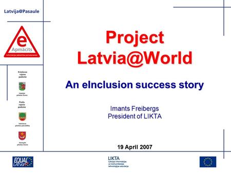 Project An eInclusion success story Imants Freibergs President of LIKTA 19 April 2007.