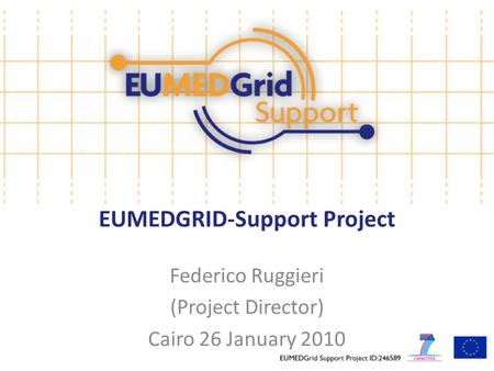 EUMEDGRID-Support Project Federico Ruggieri (Project Director) Cairo 26 January 2010.