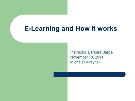 E-Learning and How it works Instructor: Barbara Salice November 13, 2011 Michele Gurzynski.