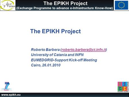 The EPIKH Project (Exchange Programme to advance e-Infrastructure Know-How) The EPIKH Project Roberto Barbera
