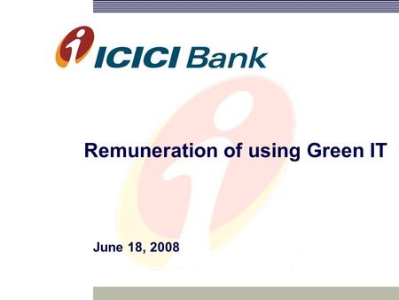 Remuneration of using Green IT June 18, 2008. 2 Agenda Approaches to green computing Drivers for adopting green technologies Progress so ICICI Financial.