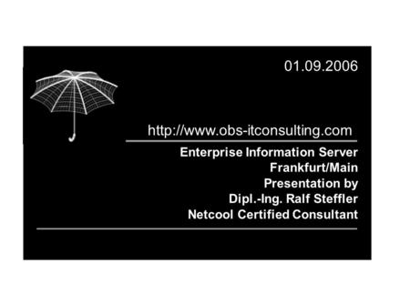Enterprise Information Server Frankfurt/Main Presentation by Dipl.-Ing. Ralf Steffler Netcool Certified Consultant 01.09.2006