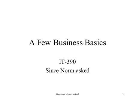 Because Norm asked1 A Few Business Basics IT-390 Since Norm asked.