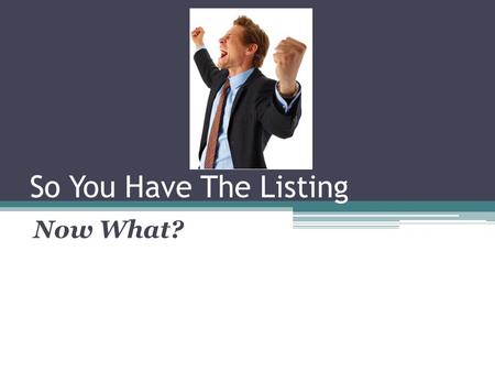 So You Have The Listing Now What?. We are Going to Discuss Setting the Market Mindset with Sellers Creating Expectations Under promising and Over delivering.