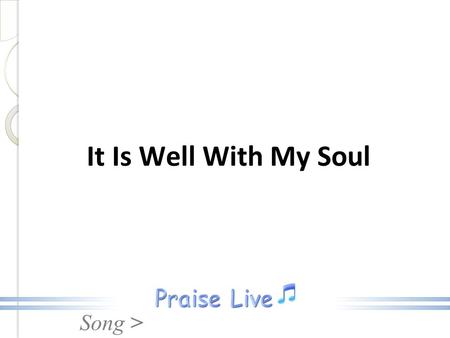 Song > It Is Well With My Soul. Song > When peace, like a river, attendeth my way, When sorrows like sea billows roll; Whatever my lot, thou hast taught.