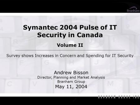 Symantec 2004 Pulse of IT Security in Canada Volume II Survey shows Increases in Concern and Spending for IT Security Andrew Bisson Director, Planning.