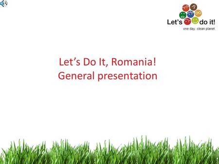 1 Lets Do It, Romania! General presentation one day. clean planet.