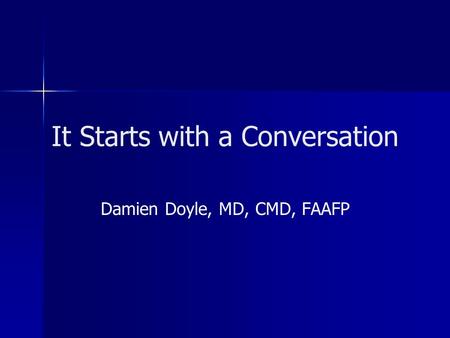 It Starts with a Conversation Damien Doyle, MD, CMD, FAAFP.