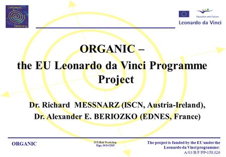 ORGANIC IST4Balt Workshop Riga, 06/04/2005 The project is funded by the EU under the Leonardo da Vinci programme: A/03/B/F/PP-158.026 ORGANIC – the EU.