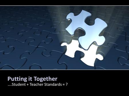 Putting it Together ….Student + Teacher Standards = ?