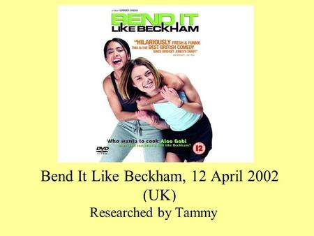 Bend It Like Beckham, 12 April 2002 (UK) Researched by Tammy.