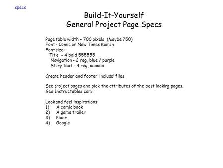 Build-It-Yourself General Project Page Specs Page table width – 700 pixels (Maybe 750) Font - Comic or New Times Roman Font size: Title - 4 bold 555555.