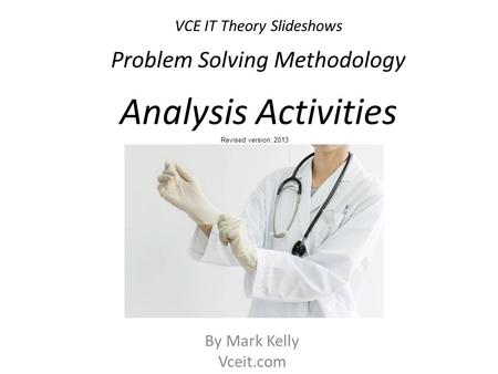 VCE IT Theory Slideshows By Mark Kelly Vceit.com Problem Solving Methodology Analysis Activities Revised version: 2013.