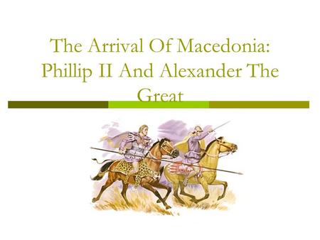 The Arrival Of Macedonia: Phillip II And Alexander The Great.